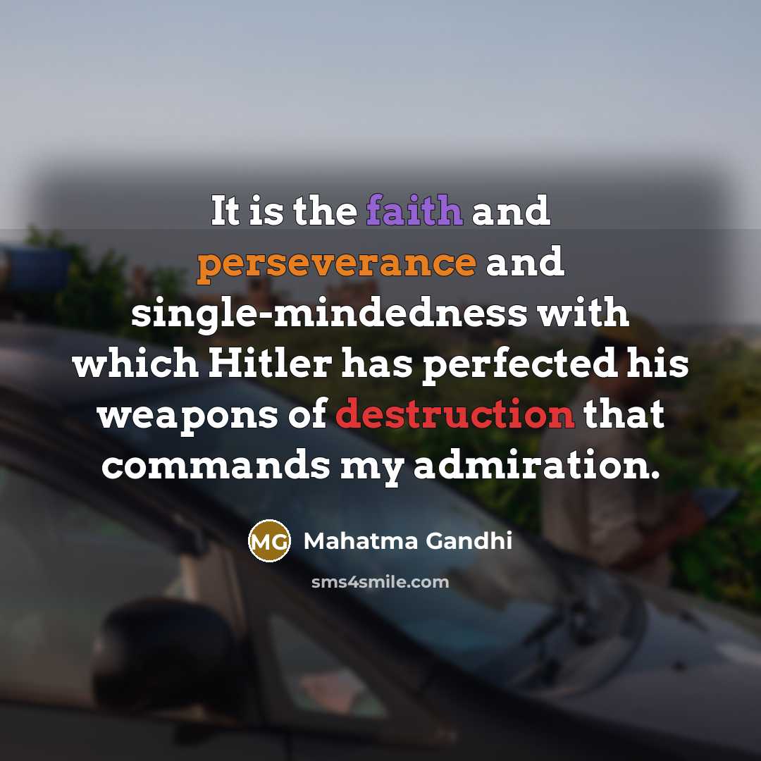 “It is the faith and perseverance and single-mindedness with which Hitler has perfected his weapons of destruction that commands my admiration.” quote by Mahatma Gandhi