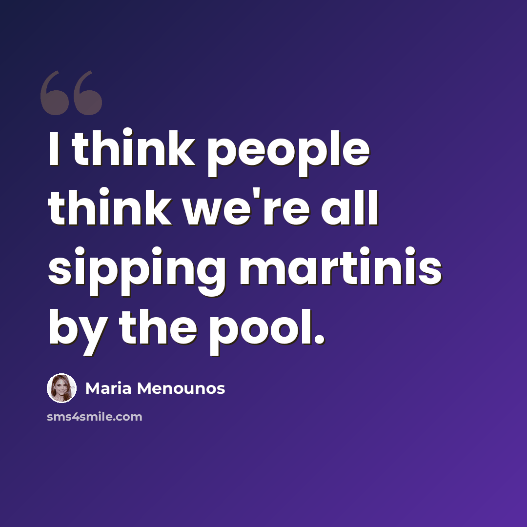 “I think people think we're all sipping martinis by the pool.” quote by Maria Menounos