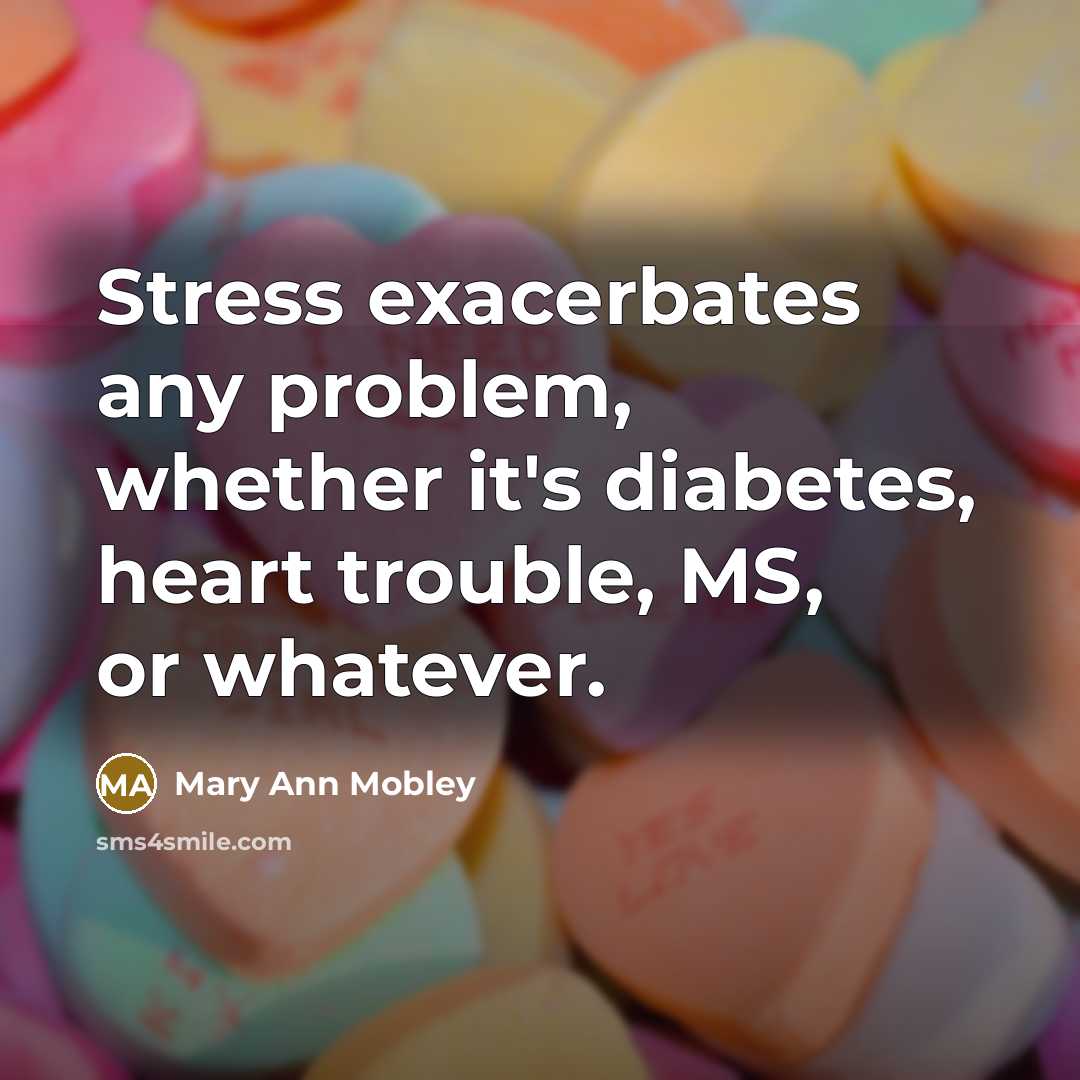 “Stress exacerbates any problem, whether it's diabetes, heart trouble, MS, or whatever.” quote by Mary Ann Mobley