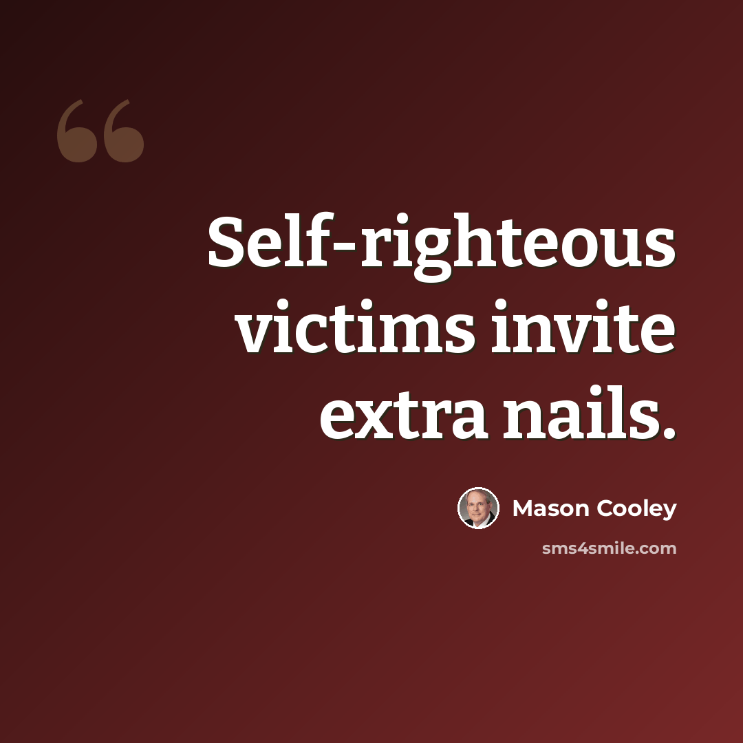 “Self-righteous victims invite extra nails.” quote by Mason Cooley