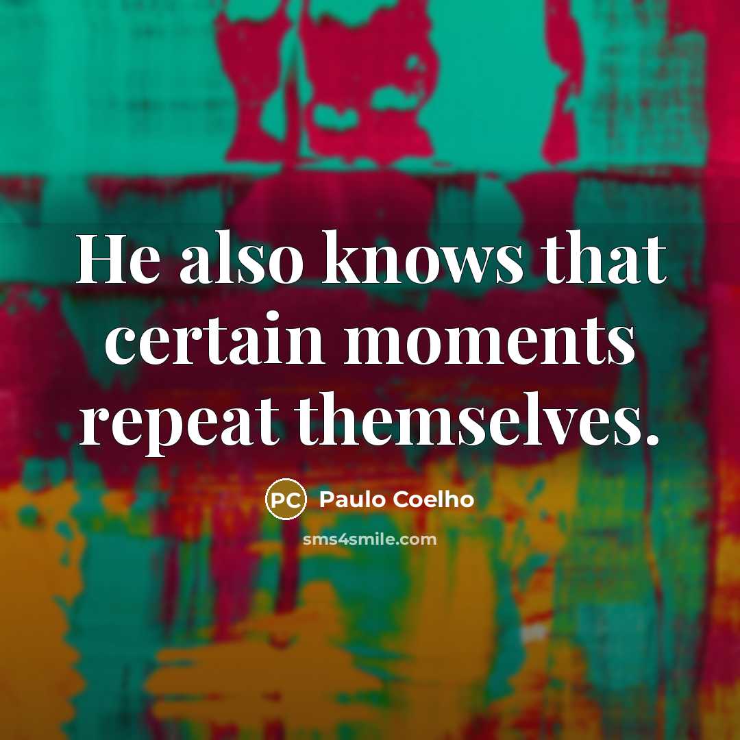 “He also knows that certain moments repeat themselves.” quote by Paulo Coelho
