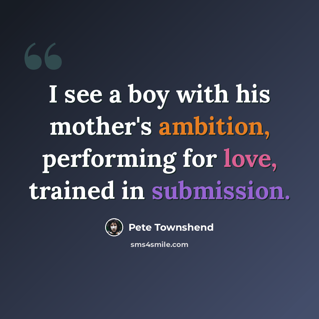 “I see a boy with his mother's ambition, performing for love, trained in submission.” quote by Pete Townshend