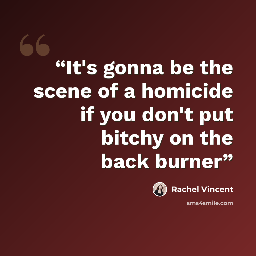 “It's gonna be the scene of a homicide if you don't put bitchy on the back burner” quote by Rachel Vincent