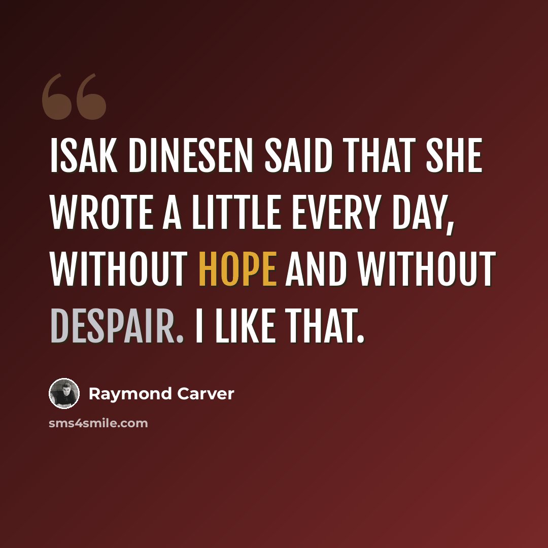 “Isak Dinesen said that she wrote a little every day, without hope and without despair. I like that.” quote by Raymond Carver