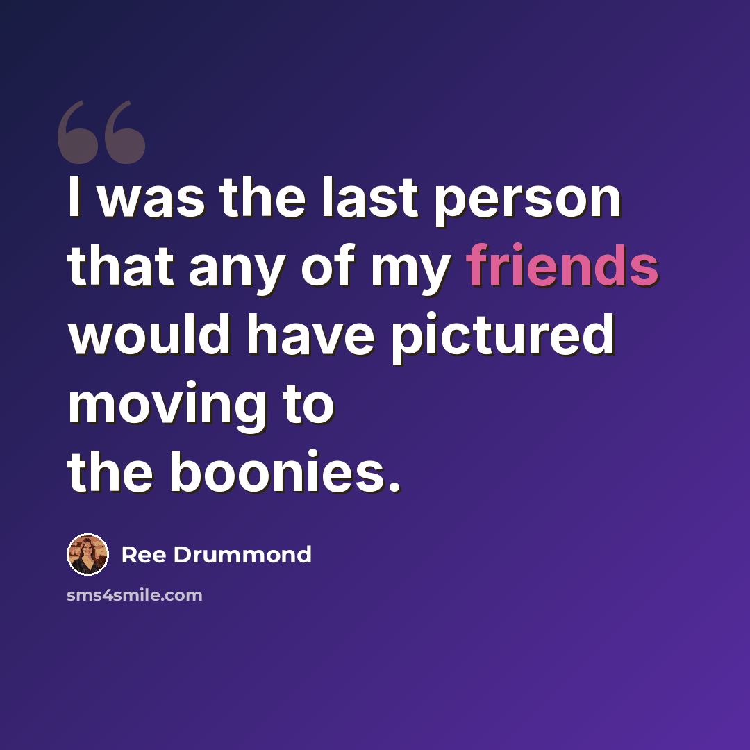 “I was the last person that any of my friends would have pictured moving to the boonies.” quote by Ree Drummond