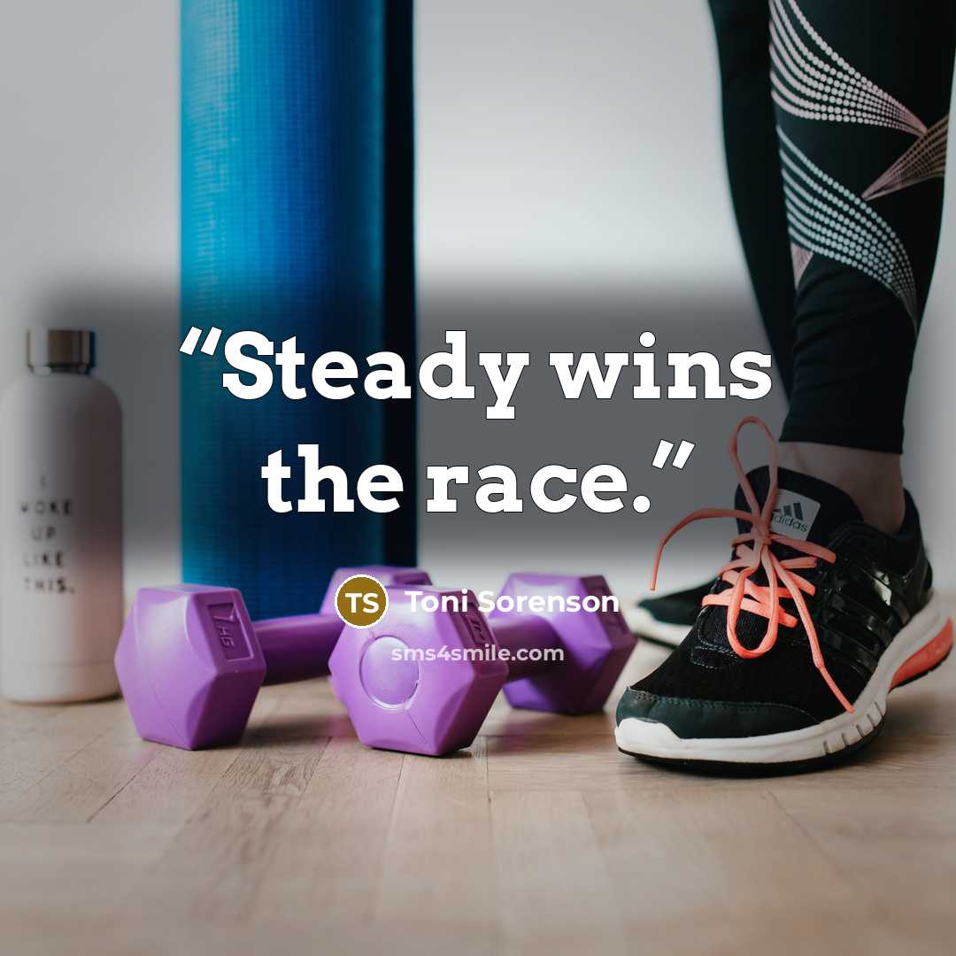 “Steady wins the race.” quote by Toni Sorenson
