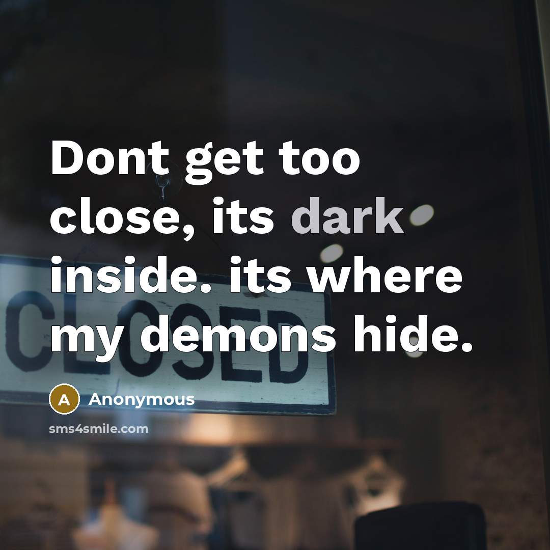 “Dont get too close, its dark inside. its where my demons hide.” quote by Anonymous