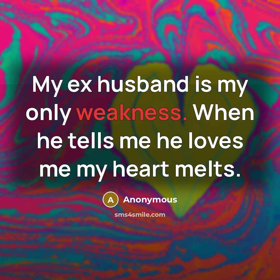 “My ex husband is my only weakness. When he tells me he loves me my heart melts.” quote by Anonymous