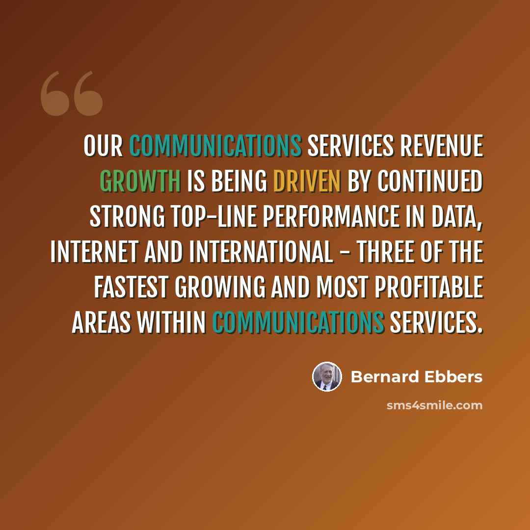 “Our communications services revenue growth is being driven by continued strong top-line performance in data, Internet and international - three of the fastest growing and most profitable areas within communications services.” quote by Bernard Ebbers
