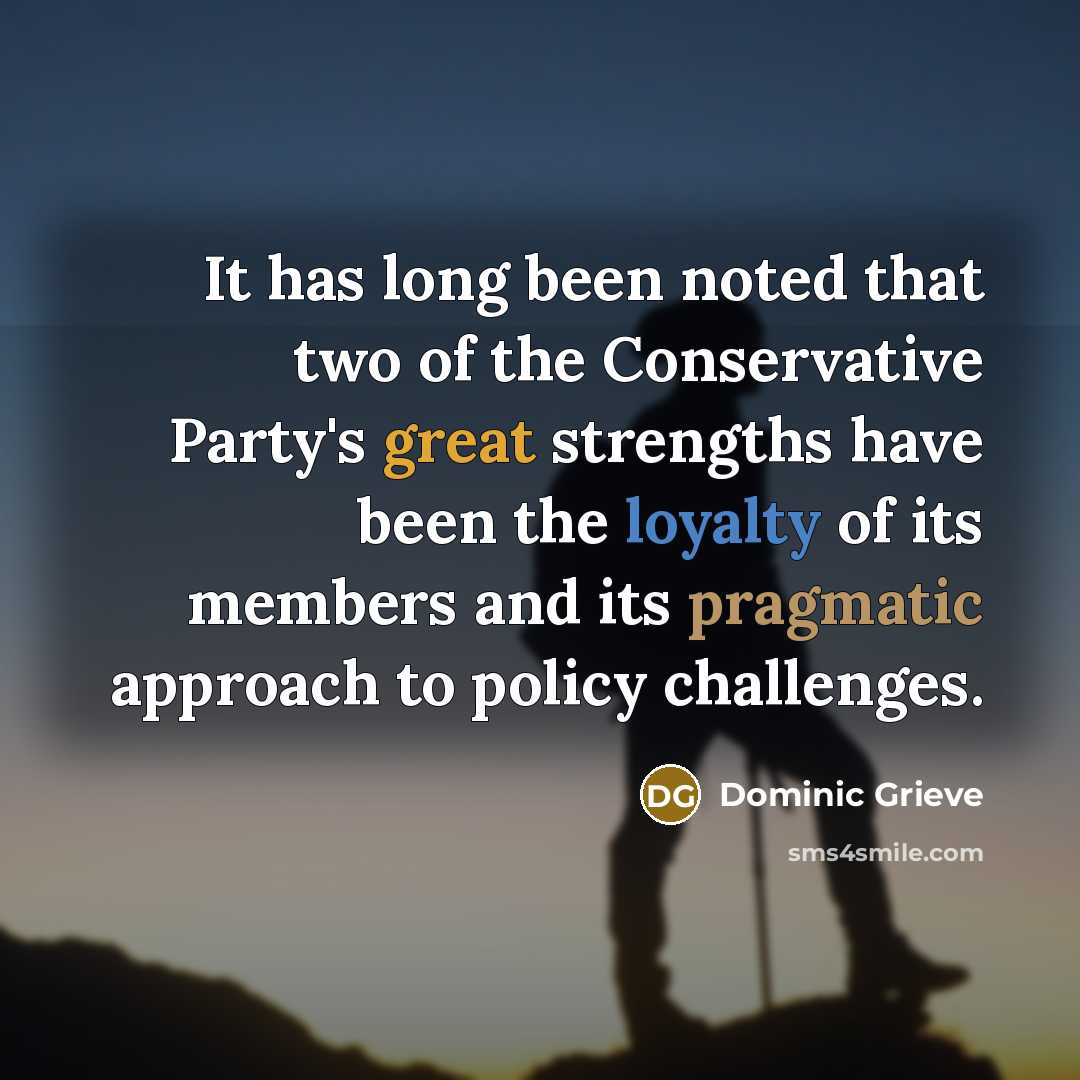 “It has long been noted that two of the Conservative Party's great strengths have been the loyalty of its members and its pragmatic approach to policy challenges.” quote by Dominic Grieve