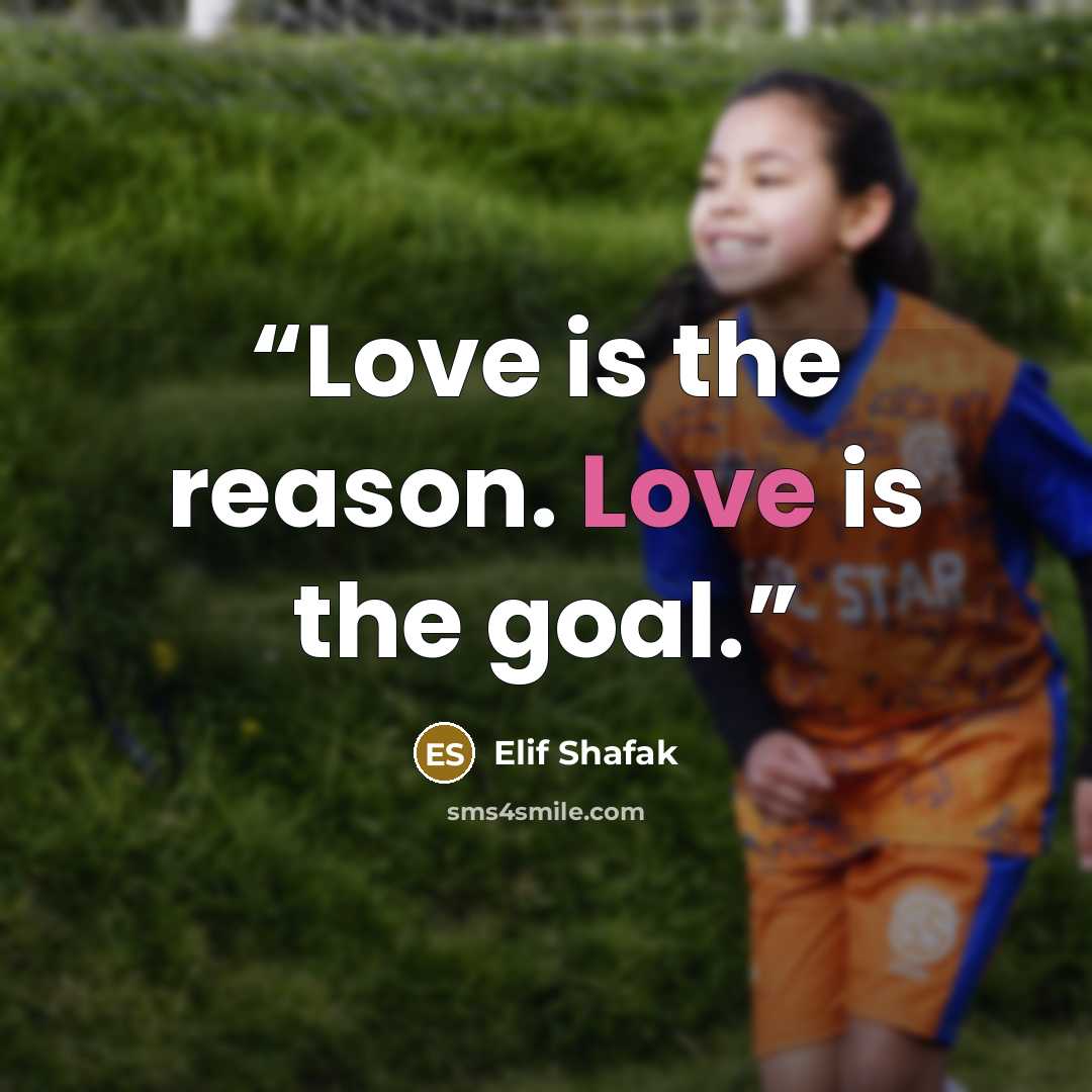 “Love is the reason. Love is the goal.” quote by Elif Shafak