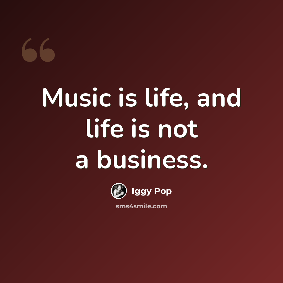 “Music is life, and life is not a business.” quote by Iggy Pop