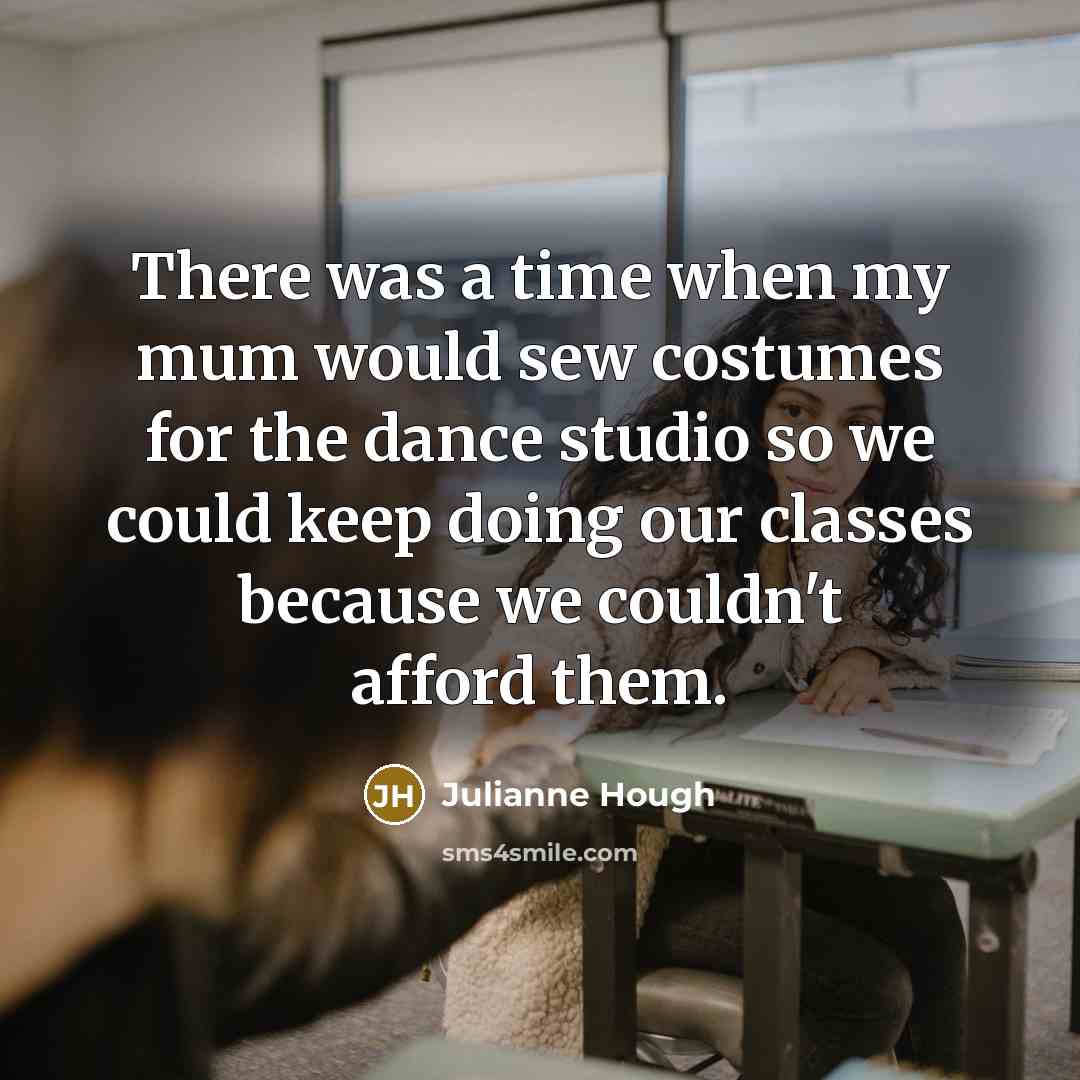 “There was a time when my mum would sew costumes for the dance studio so we could keep doing our classes because we couldn't afford them.” quote by Julianne Hough