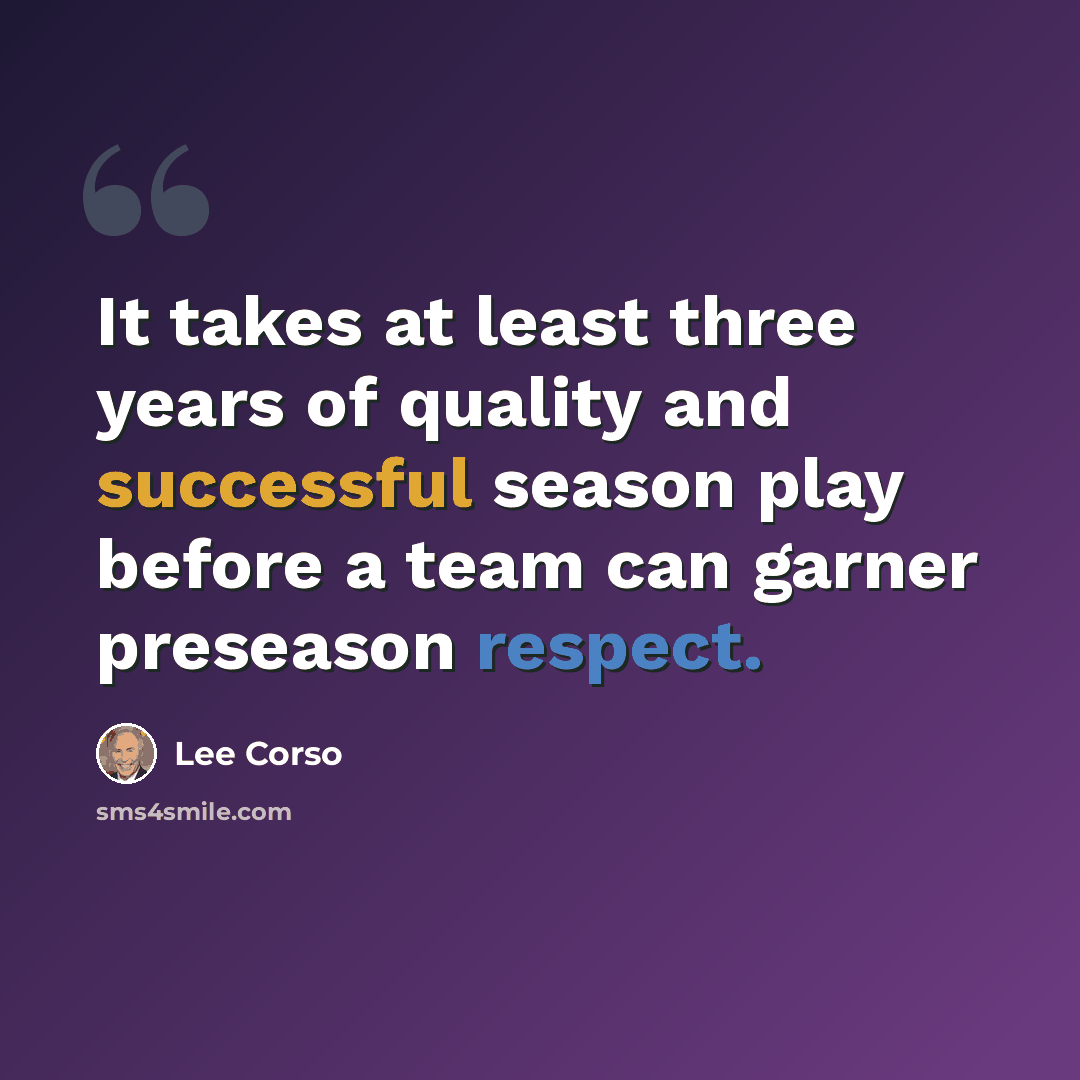 “It takes at least three years of quality and successful season play before a team can garner preseason respect.” quote by Lee Corso