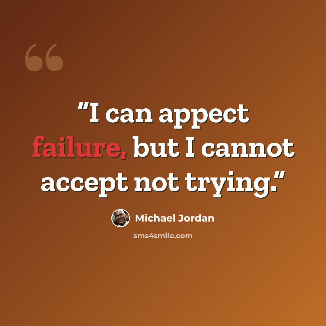 “I can appect failure, but I cannot accept not trying.” quote by Michael Jordan