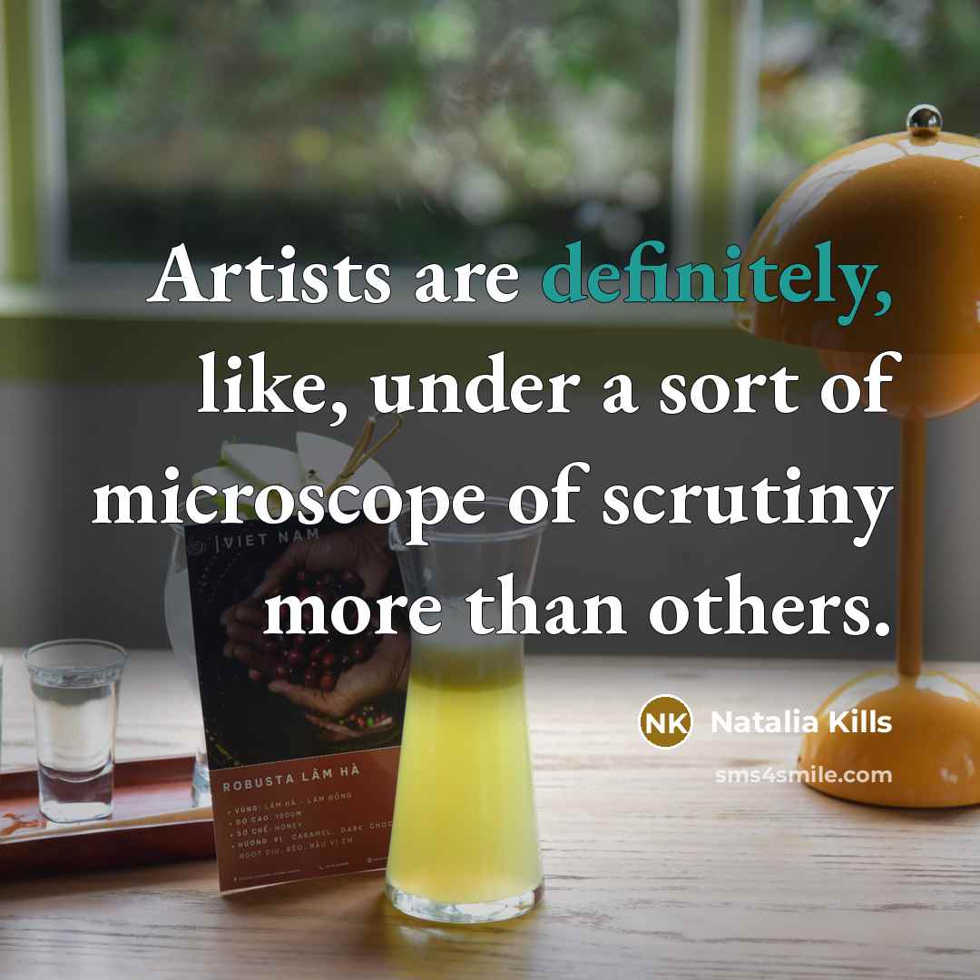 “Artists are definitely, like, under a sort of microscope of scrutiny more than others.” quote by Natalia Kills