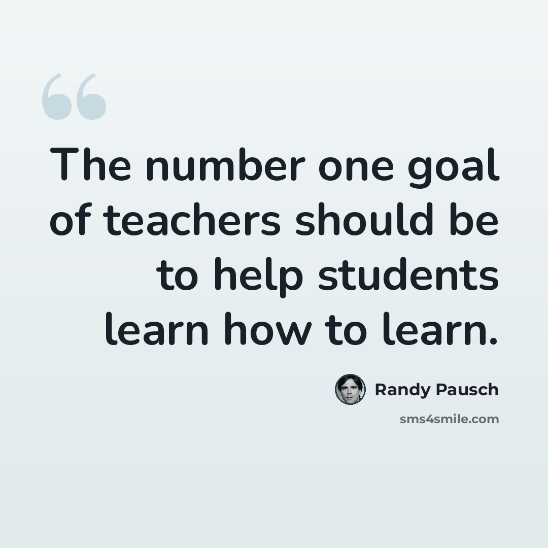 “The number one goal of teachers should be to help students learn how to learn.” quote by Randy Pausch