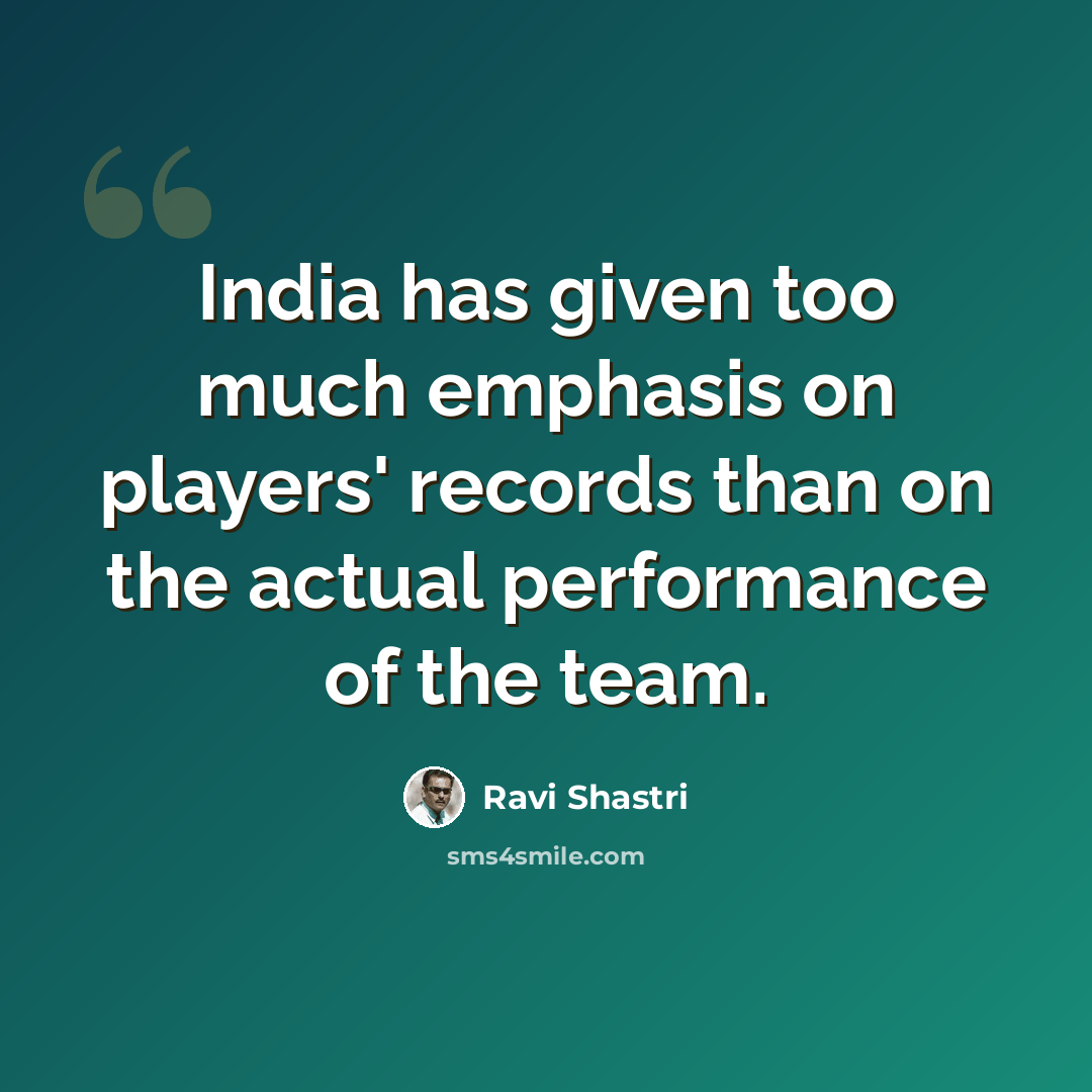 “India has given too much emphasis on players' records than on the actual performance of the team.” quote by Ravi Shastri