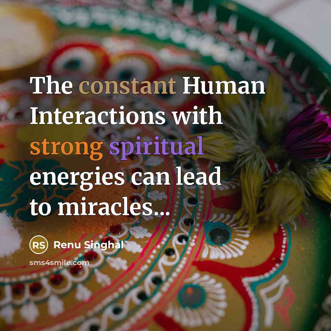 “The constant Human Interactions with strong spiritual energies can lead to miracles...” quote by Renu Singhal