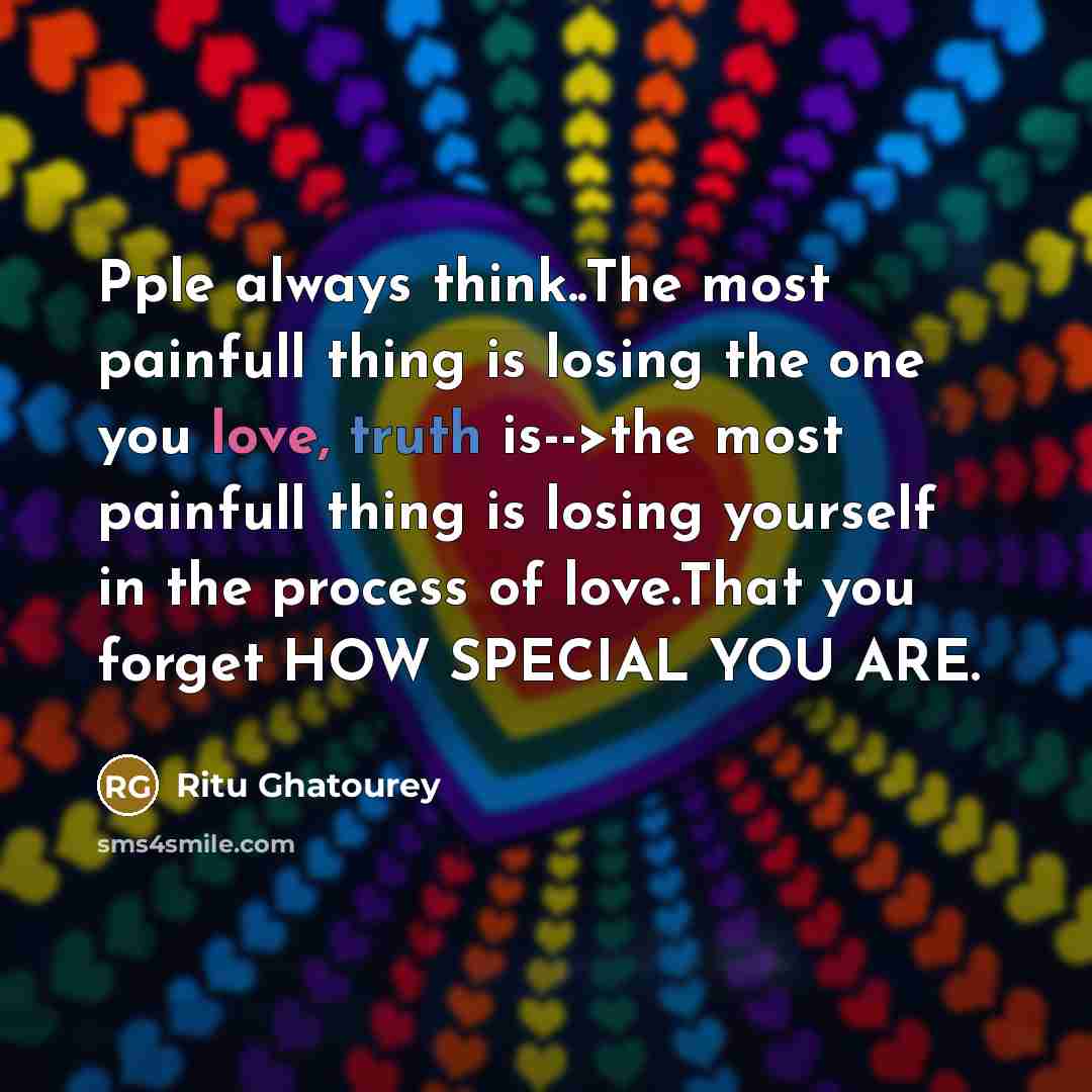 “Pple always think..The most painfull thing is losing the one you love, truth is-->the most painfull thing is losing yourself in the process of love.That you forget HOW SPECIAL YOU ARE.” quote by Ritu Ghatourey