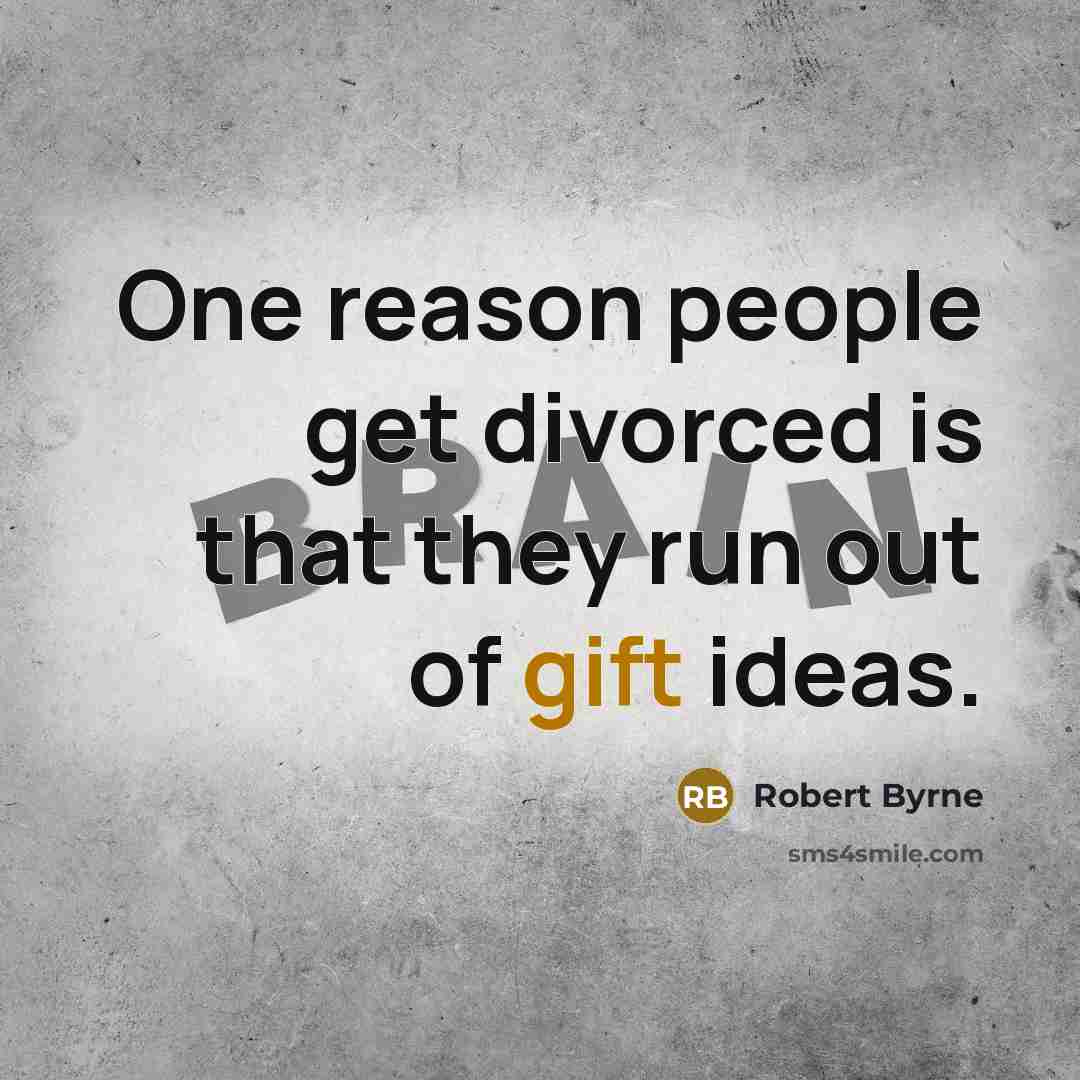 “One reason people get divorced is that they run out of gift ideas.” quote by Robert Byrne