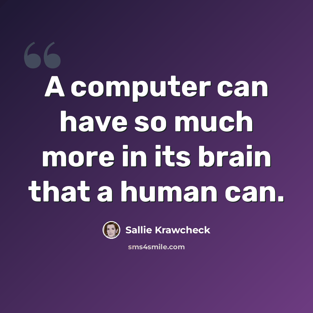 “A computer can have so much more in its brain that a human can.” quote by Sallie Krawcheck