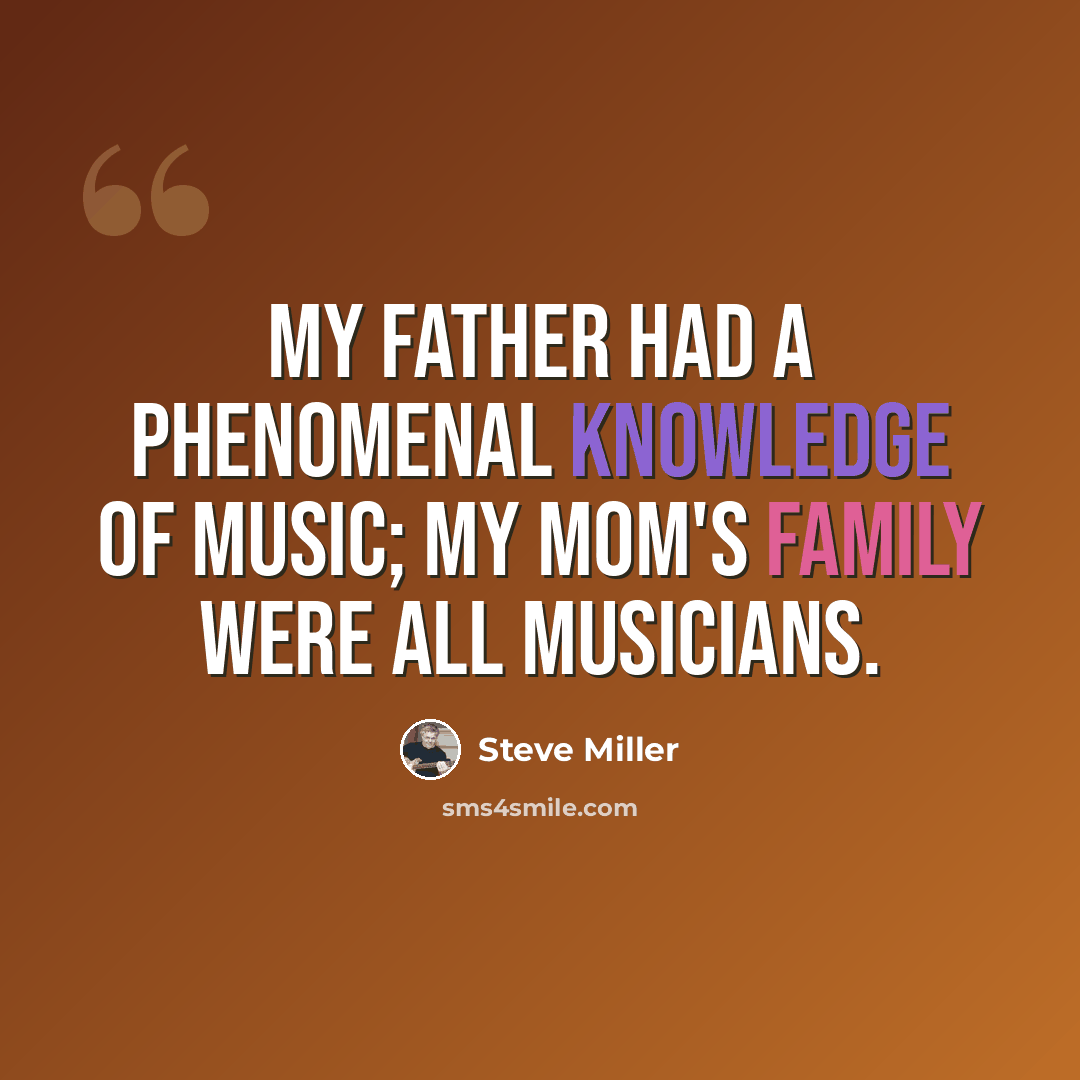 “My father had a phenomenal knowledge of music; my mom's family were all musicians.” quote by Steve Miller