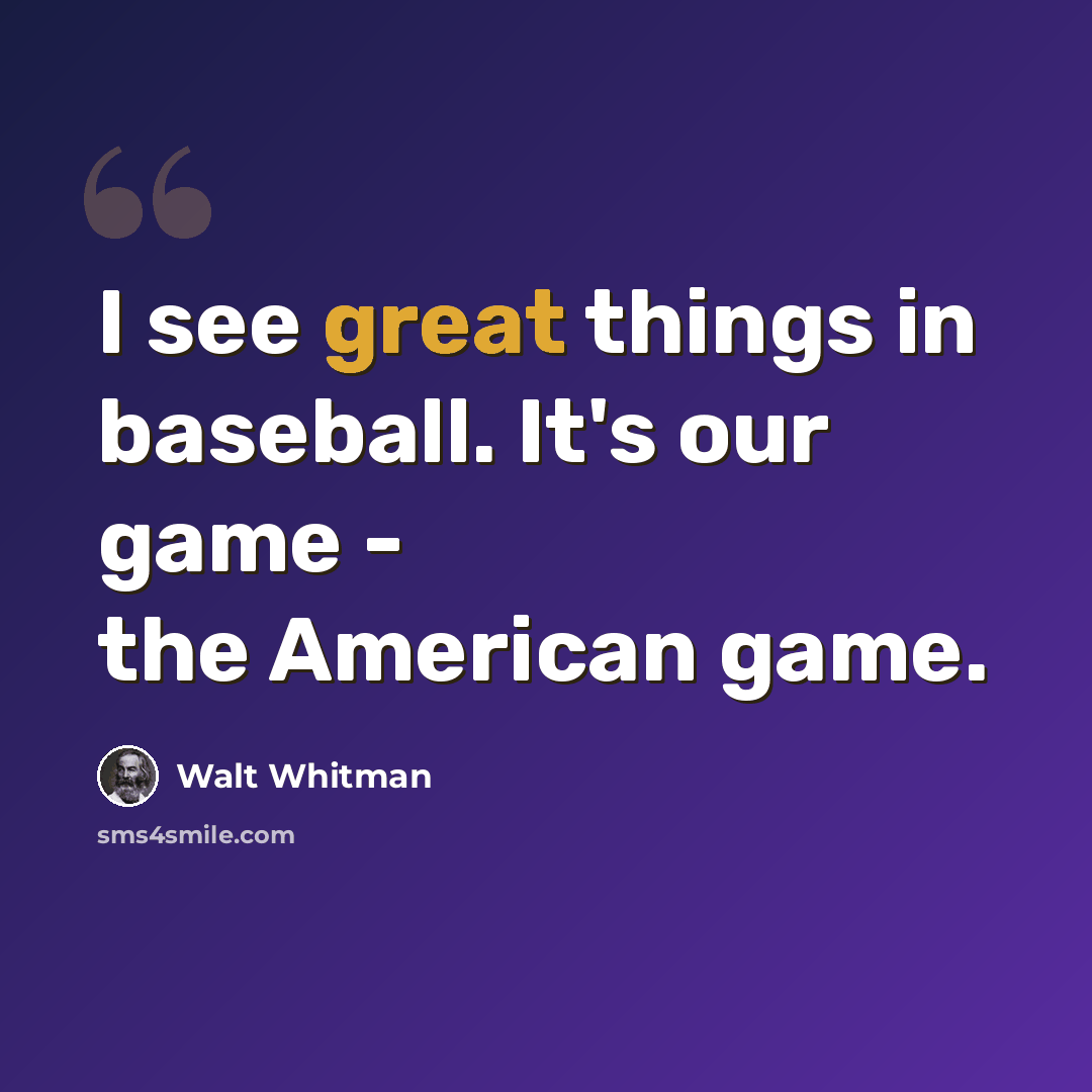 “I see great things in baseball. It's our game - the American game.” quote by Walt Whitman