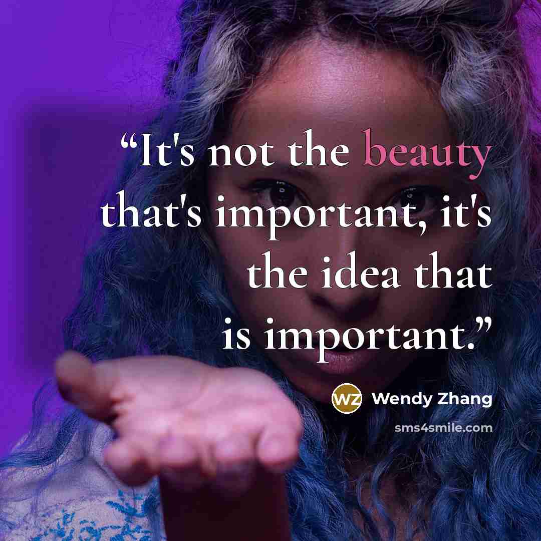 “It's not the beauty that's important, it's the idea that is important.” quote by Wendy Zhang