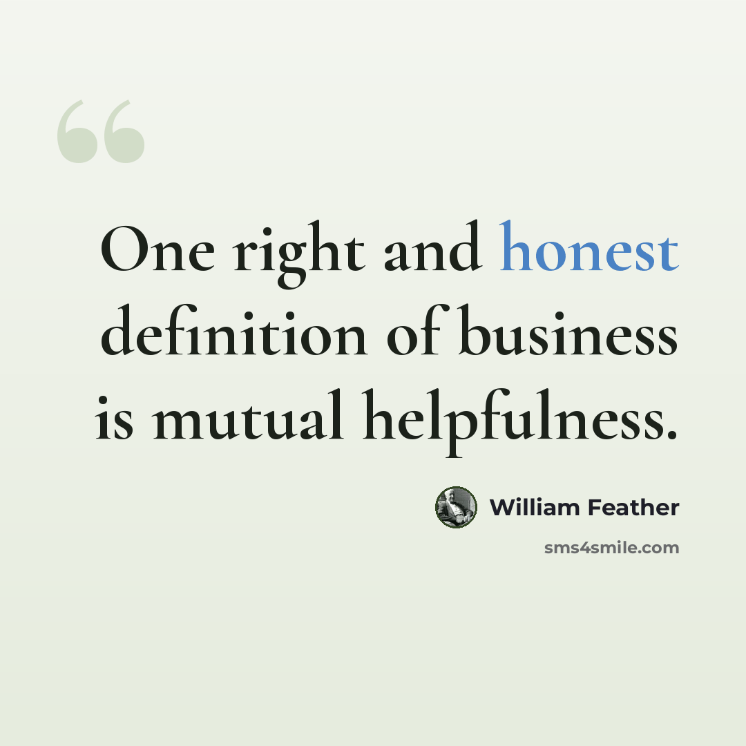 “One right and honest definition of business is mutual helpfulness.” quote by William Feather