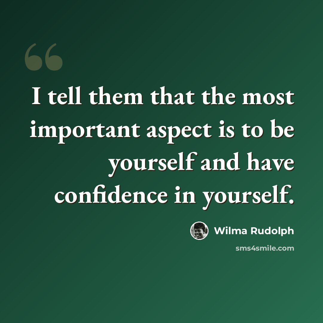 “I tell them that the most important aspect is to be yourself and have confidence in yourself.” quote by Wilma Rudolph
