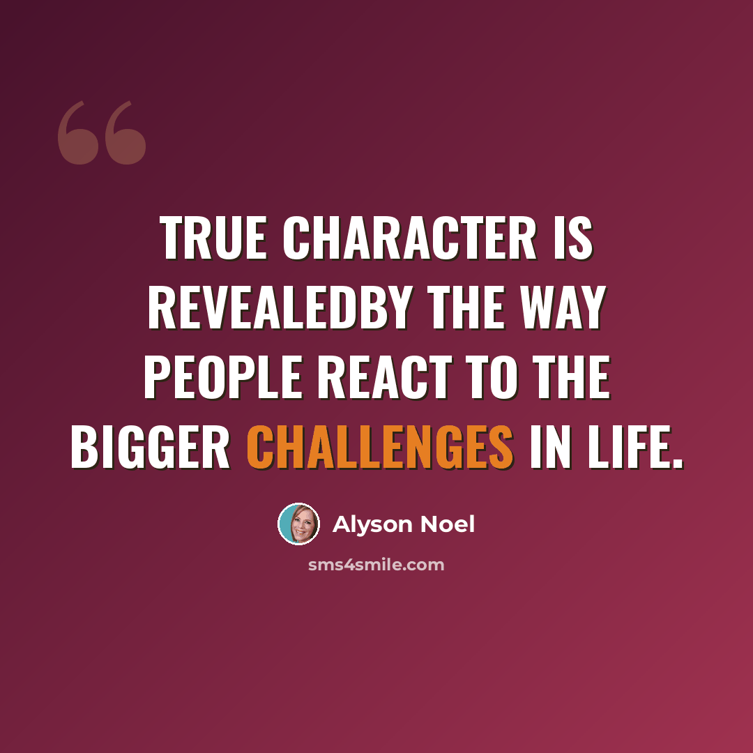 “True character is revealedby the way people react to the bigger challenges in life.” quote by Alyson Noel