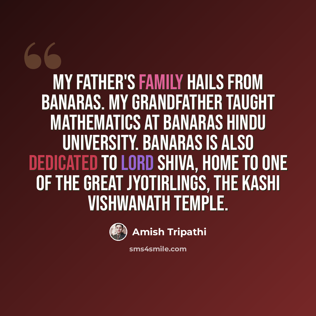 “My father's family hails from Banaras. My grandfather taught mathematics at Banaras Hindu University. Banaras is also dedicated to Lord Shiva, home to one of the great jyotirlings, the Kashi Vishwanath temple.” quote by Amish Tripathi