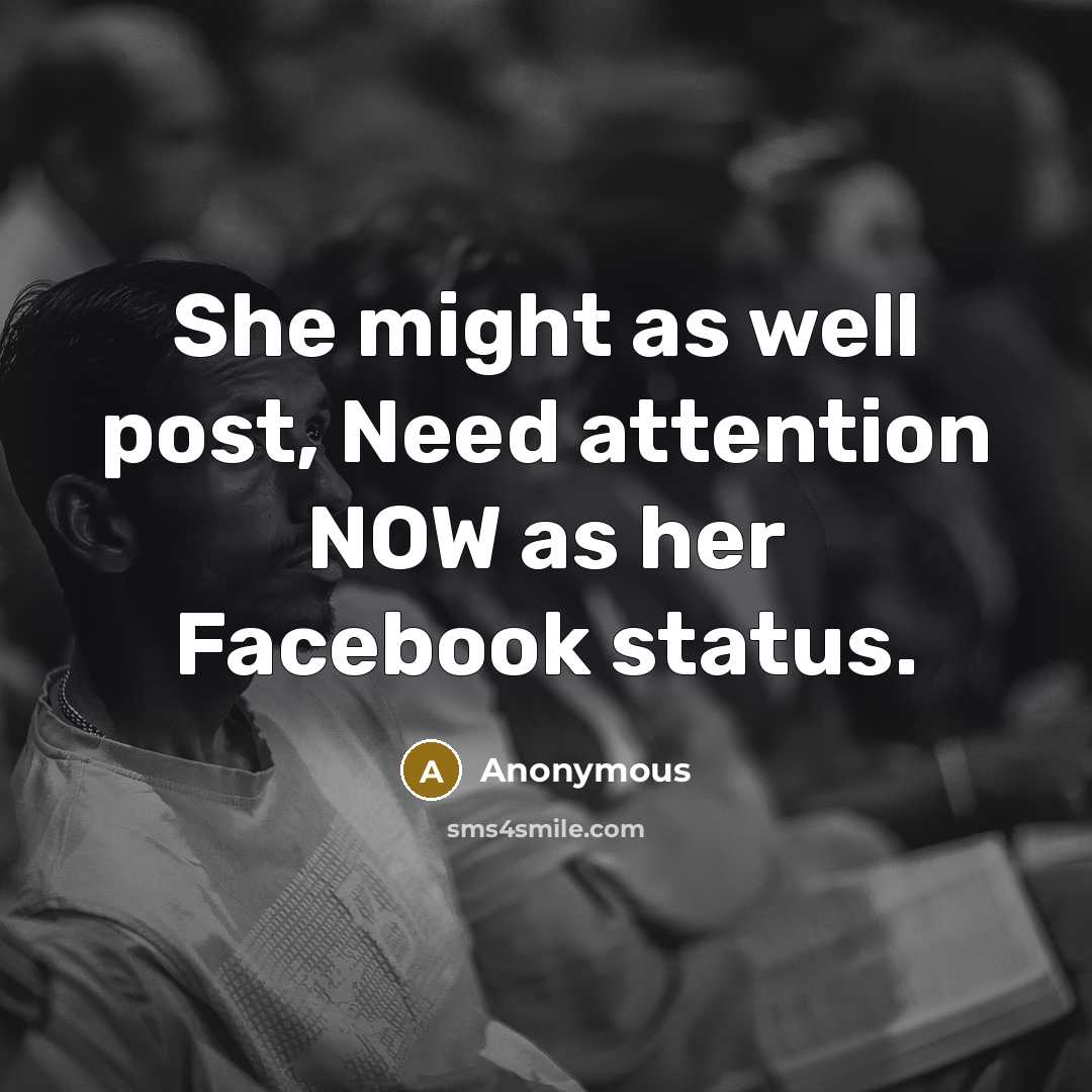 “She might as well post, Need attention NOW as her Facebook status.” quote by Anonymous