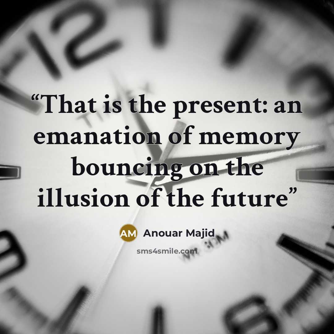 “That is the present: an emanation of memory bouncing on the illusion of the future” quote by Anouar Majid