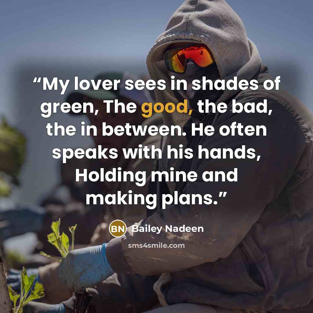 “My lover sees in shades of green, The good, the bad, the in between. He often speaks with his hands, Holding mine and making plans.” quote by Bailey Nadeen