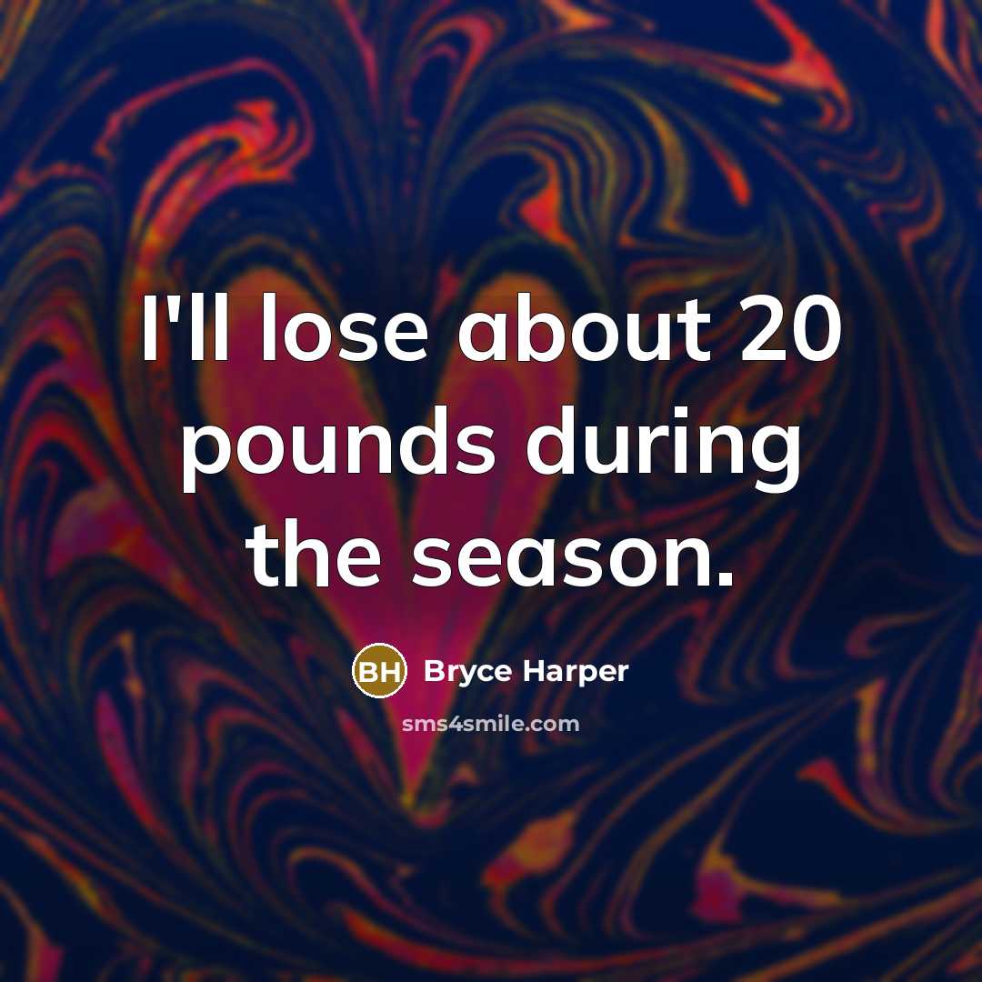“I'll lose about 20 pounds during the season.” quote by Bryce Harper