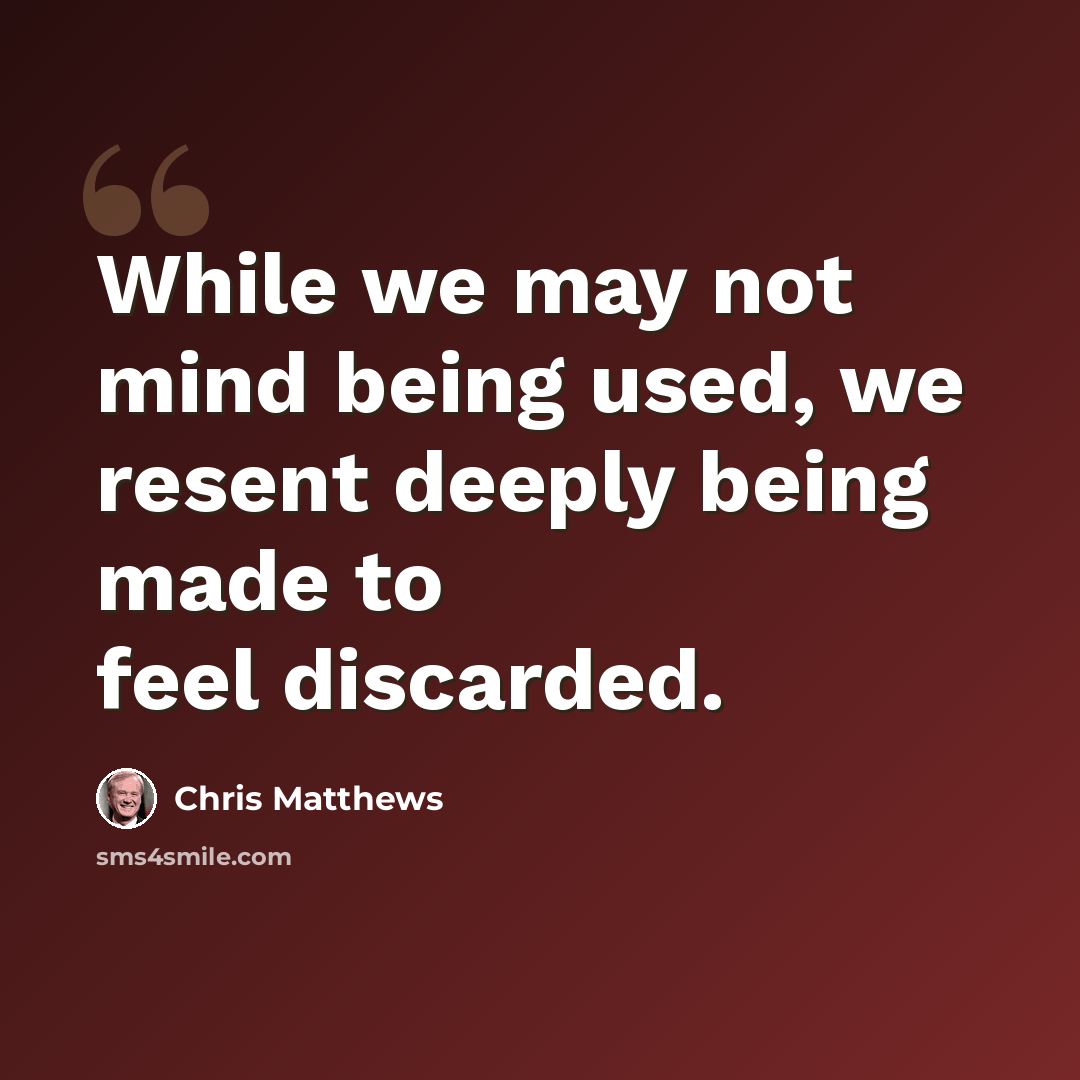 “While we may not mind being used, we resent deeply being made to feel discarded.” quote by Chris Matthews