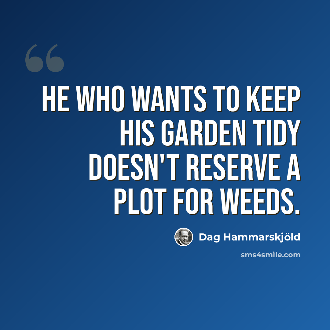 “He who wants to keep his garden tidy doesn't reserve a plot for weeds.” quote by Dag Hammarskjold