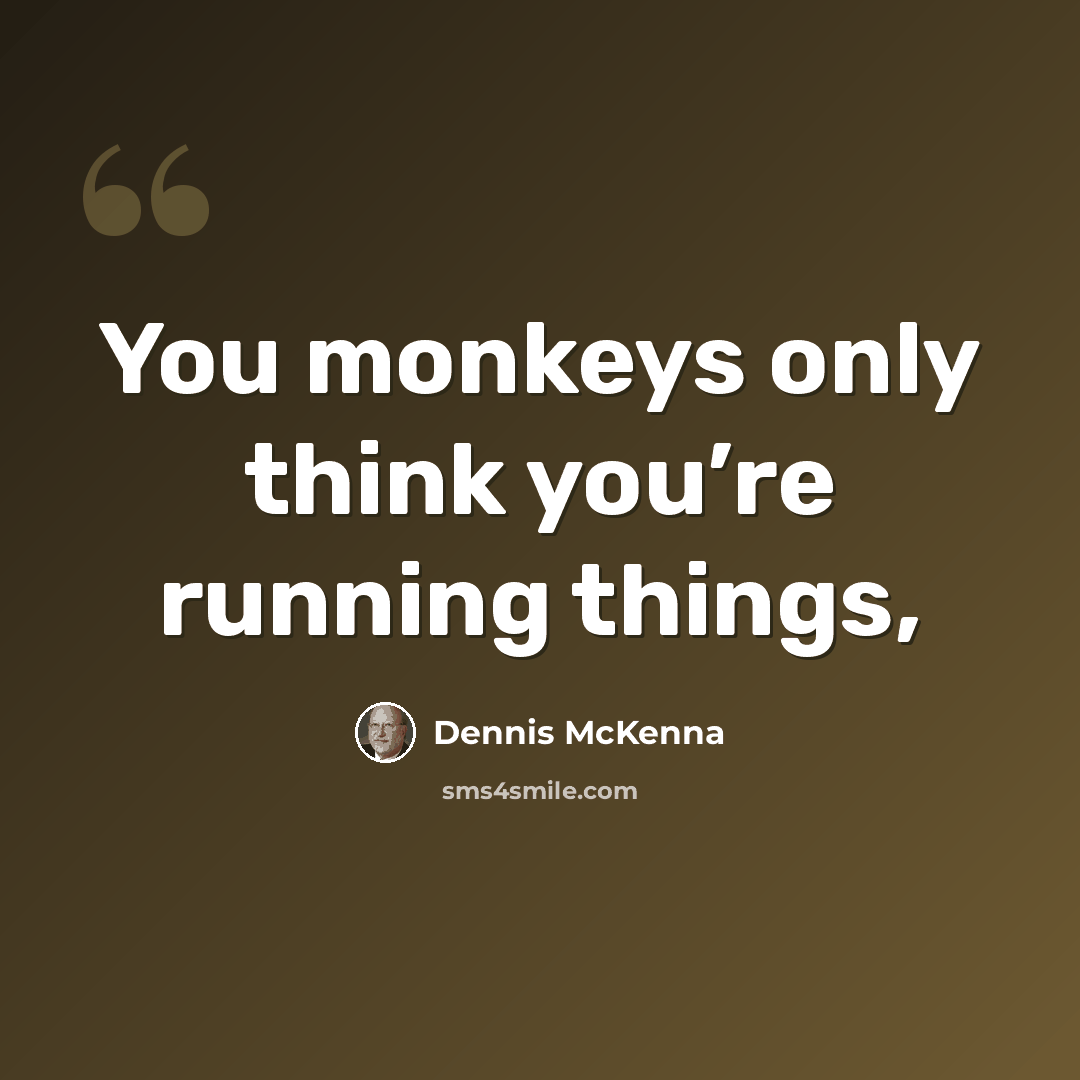 “You monkeys only think you’re running things,” quote by Dennis McKenna
