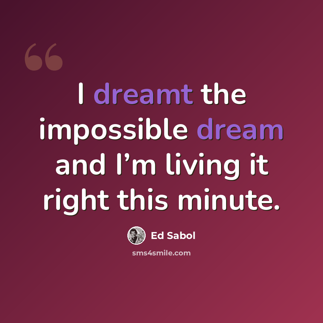 “I dreamt the impossible dream and I’m living it right this minute.” quote by Ed Sabol