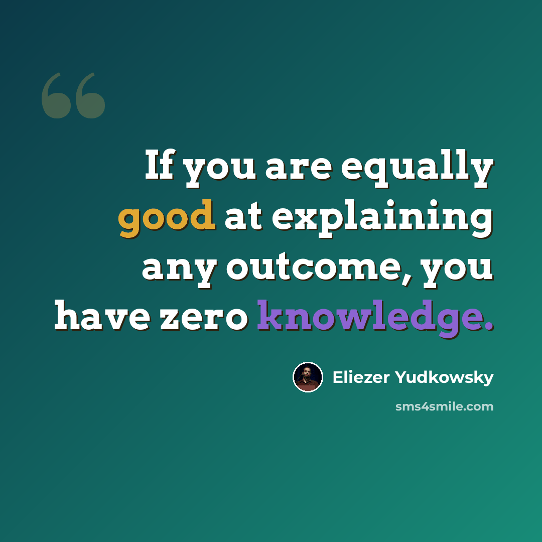 “If you are equally good at explaining any outcome, you have zero knowledge.” quote by Eliezer Yudkowsky