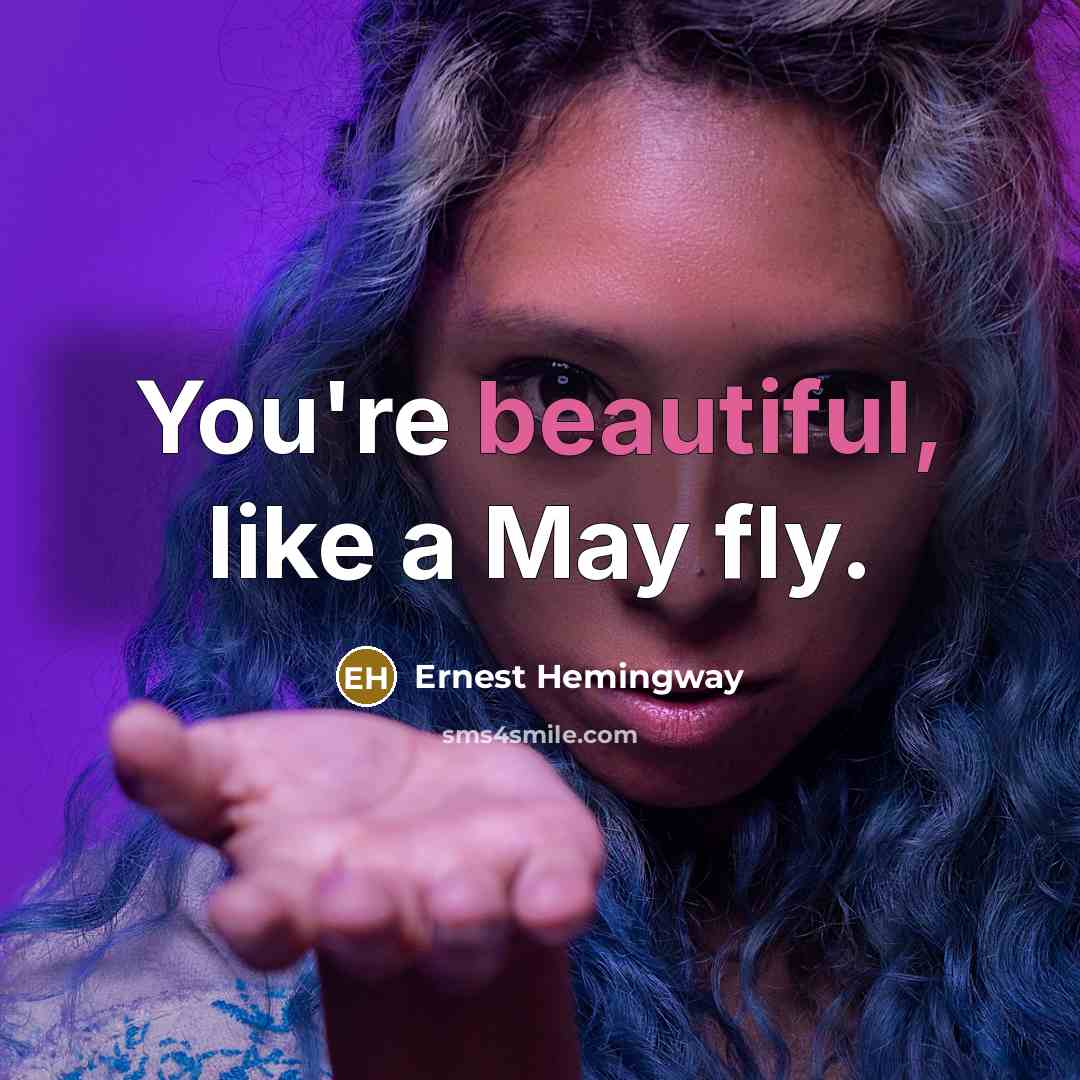 “You're beautiful, like a May fly.” quote by Ernest Hemingway