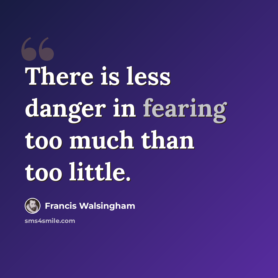 “There is less danger in fearing too much than too little.” quote by Francis Walsingham