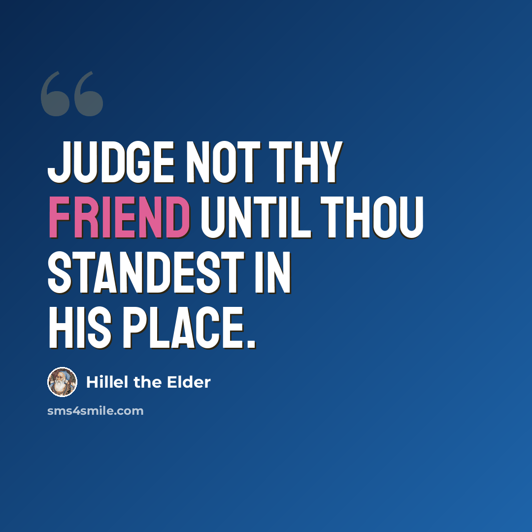 “Judge not thy friend until thou standest in his place.” quote by Hillel the Elder