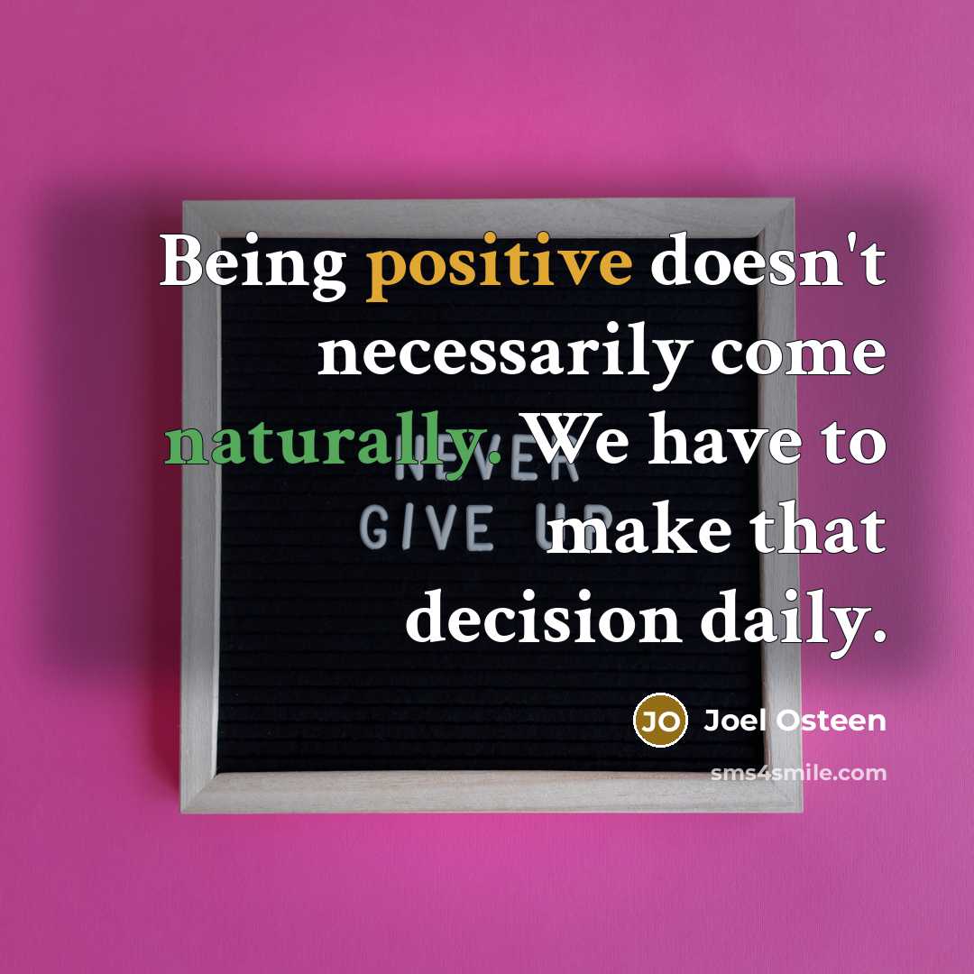 “Being positive doesn't necessarily come naturally. We have to make that decision daily.” quote by Joel Osteen