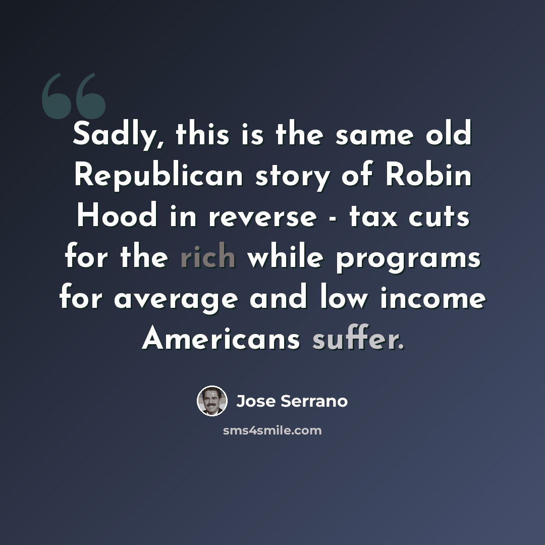 “Sadly, this is the same old Republican story of Robin Hood in reverse - tax cuts for the rich while programs for average and low income Americans suffer.” quote by Jose Serrano