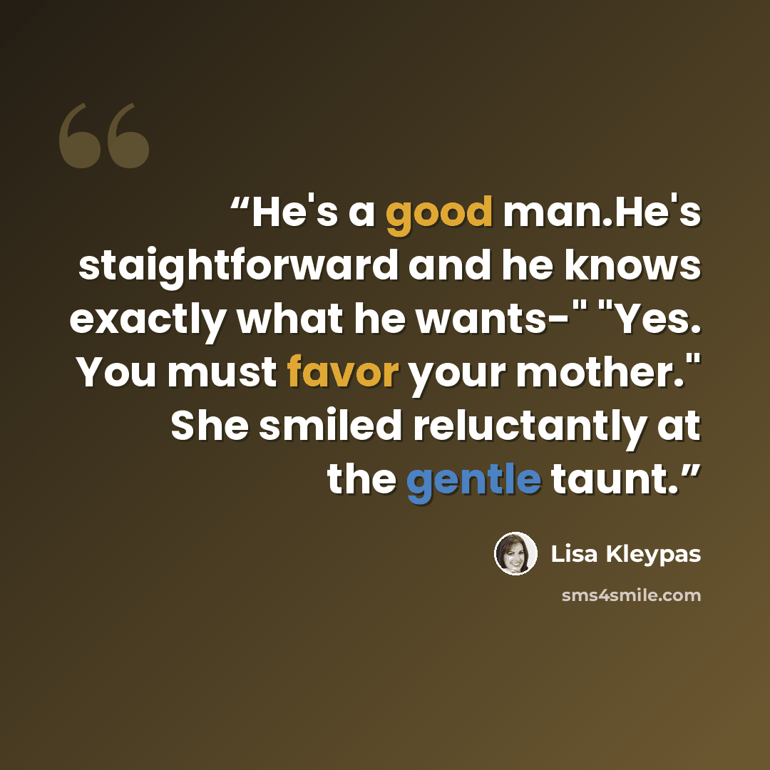 “He's a good man.He's staightforward and he knows exactly what he wants-" "Yes. You must favor your mother." She smiled reluctantly at the gentle taunt.” quote by Lisa Kleypas