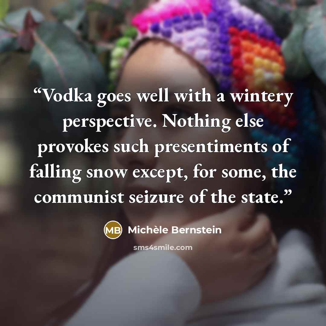 “Vodka goes well with a wintery perspective. Nothing else provokes such presentiments of falling snow except, for some, the communist seizure of the state.” quote by Michèle Bernstein
