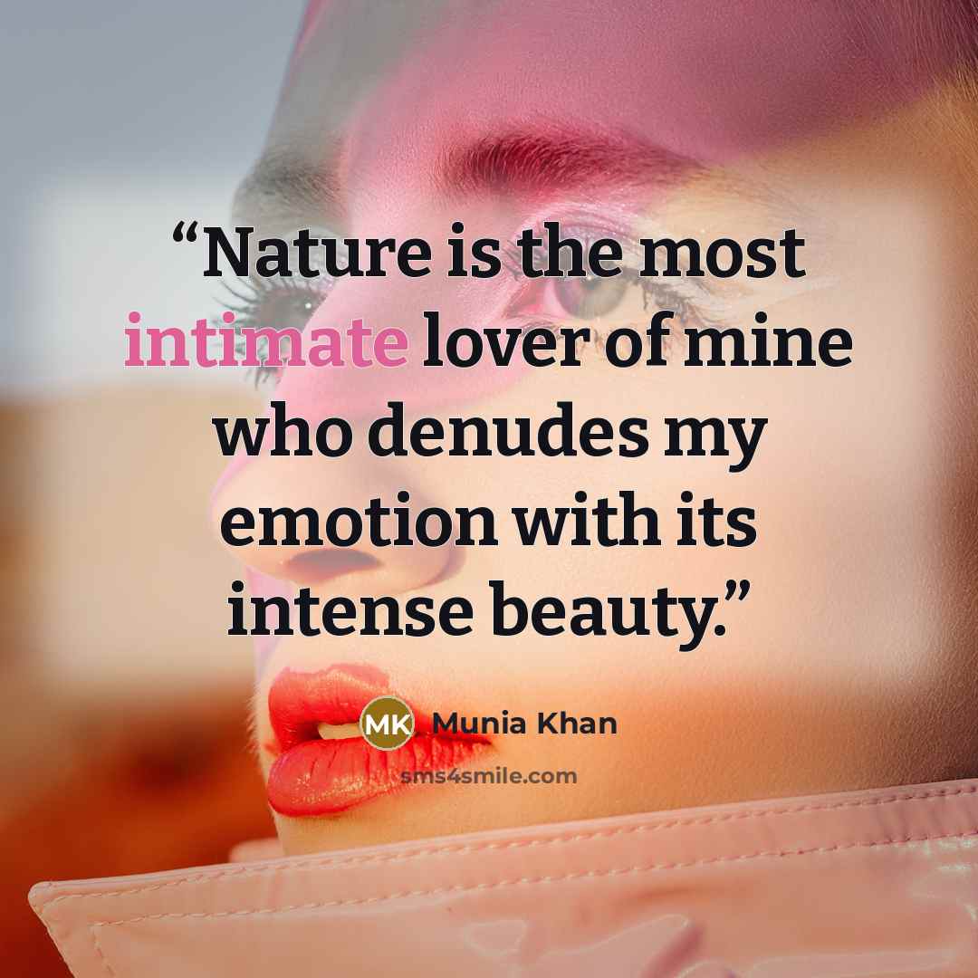 “Nature is the most intimate lover of mine who denudes my emotion with its intense beauty.” quote by Munia Khan